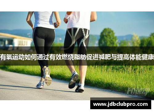 有氧运动如何通过有效燃烧脂肪促进减肥与提高体能健康